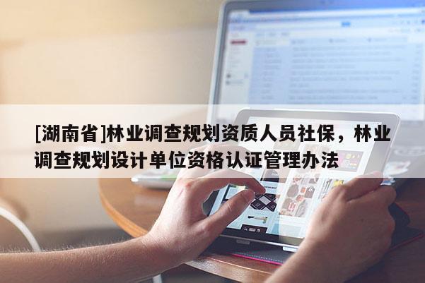 [湖南省]林業調查規劃資質人員社保，林業調查規劃設計單位資格認證管理辦法