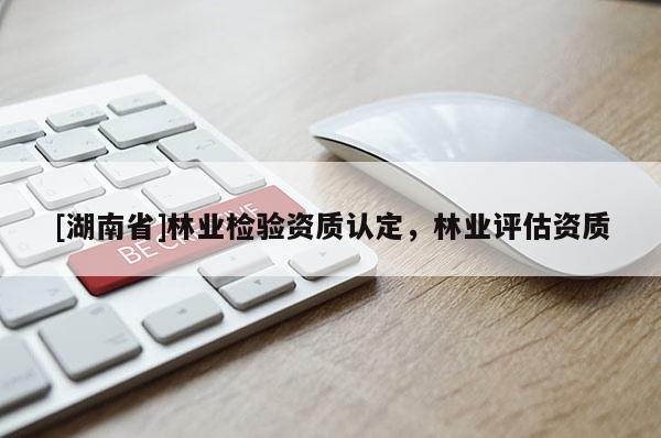 [湖南省]林業檢驗資質認定，林業評估資質