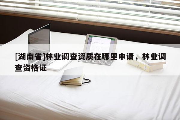 [湖南省]林業調查資質在哪里申請，林業調查資格證