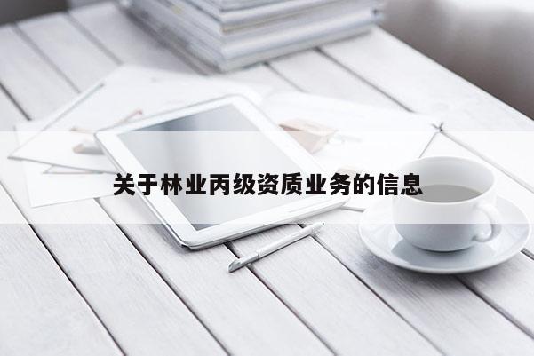關(guān)于林業(yè)丙級(jí)資質(zhì)業(yè)務(wù)的信息