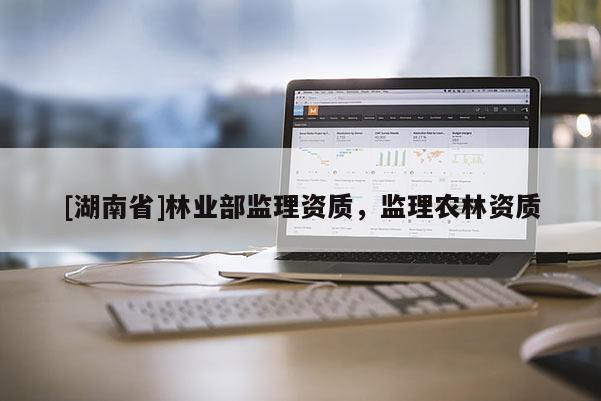 [湖南省]林業部監理資質，監理農林資質