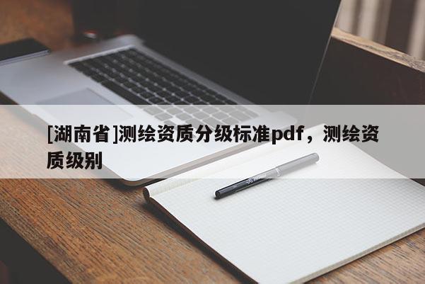 [湖南省]測繪資質分級標準pdf，測繪資質級別