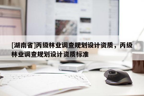 [湖南省]丙級林業調查規劃設計資質，丙級林業調查規劃設計資質標準