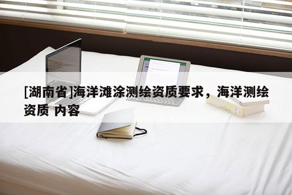 [湖南省]海洋灘涂測繪資質要求，海洋測繪資質 內容