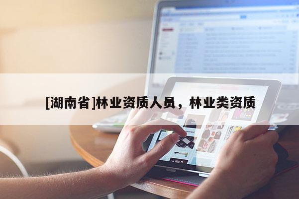 [湖南省]林業資質人員，林業類資質