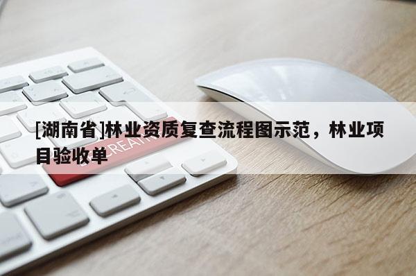 [湖南省]林業資質復查流程圖示范，林業項目驗收單