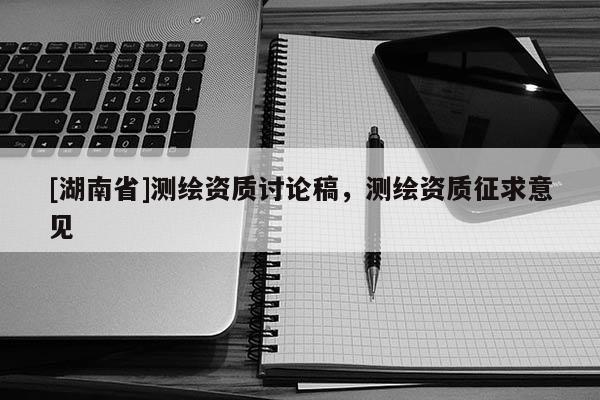 [湖南省]測繪資質討論稿，測繪資質征求意見