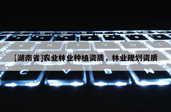 [湖南省]農業林業種植資質，林業規劃資質