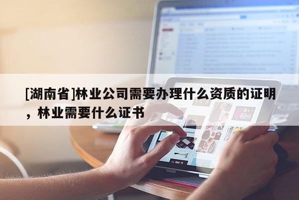 [湖南省]林業(yè)公司需要辦理什么資質(zhì)的證明，林業(yè)需要什么證書