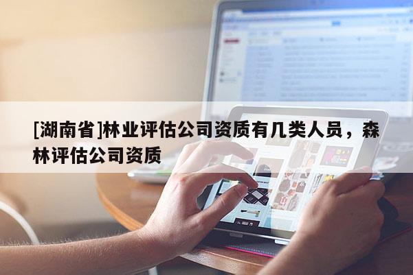 [湖南省]林業評估公司資質有幾類人員，森林評估公司資質