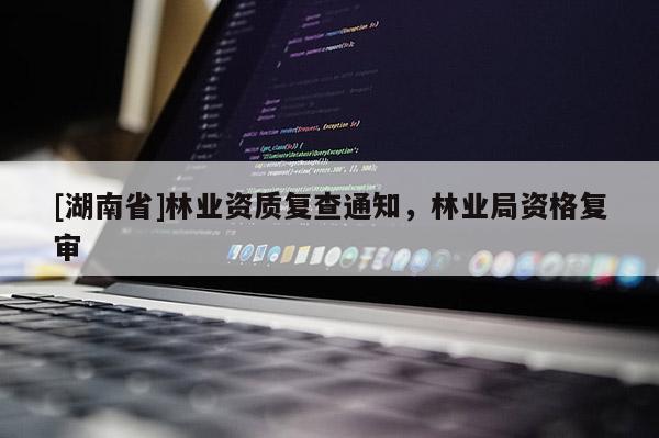 [湖南省]林業資質復查通知，林業局資格復審