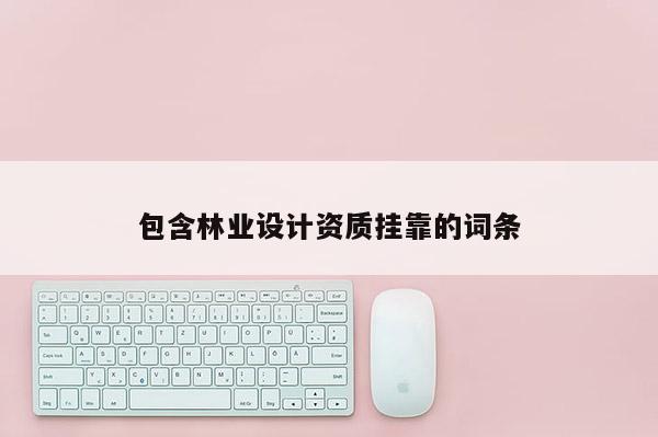 包含林業(yè)設計資質(zhì)掛靠的詞條