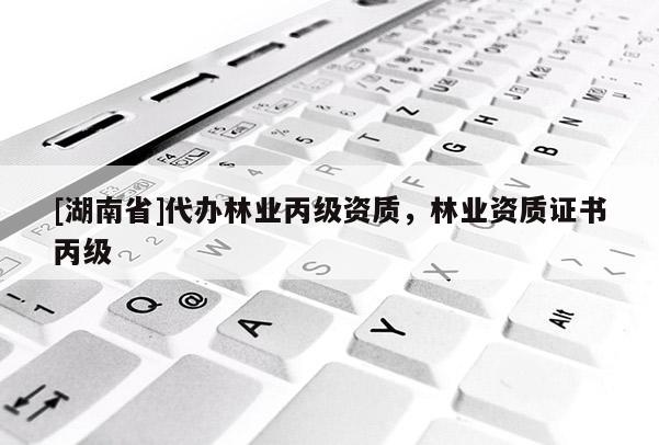 [湖南省]代辦林業丙級資質，林業資質證書丙級