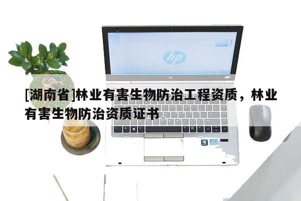 [湖南省]林業有害生物防治工程資質，林業有害生物防治資質證書