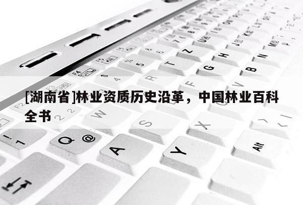 [湖南省]林業資質歷史沿革，中國林業百科全書