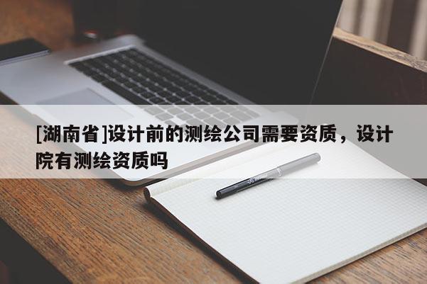 [湖南省]設計前的測繪公司需要資質，設計院有測繪資質嗎