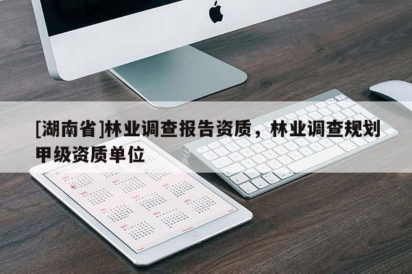 [湖南省]林業調查報告資質，林業調查規劃甲級資質單位