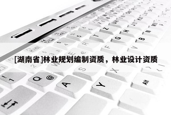 [湖南省]林業規劃編制資質，林業設計資質