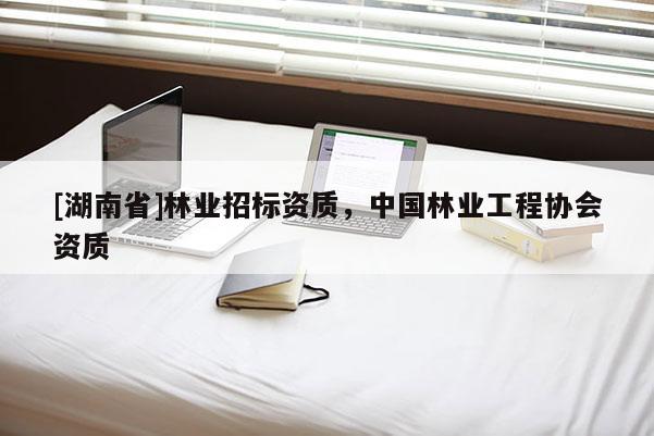 [湖南省]林業招標資質，中國林業工程協會資質