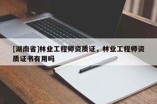 [湖南省]林業工程師資質證，林業工程師資質證書有用嗎