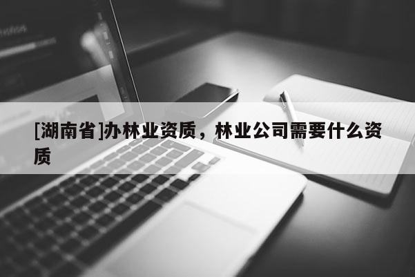 [湖南省]辦林業資質，林業公司需要什么資質