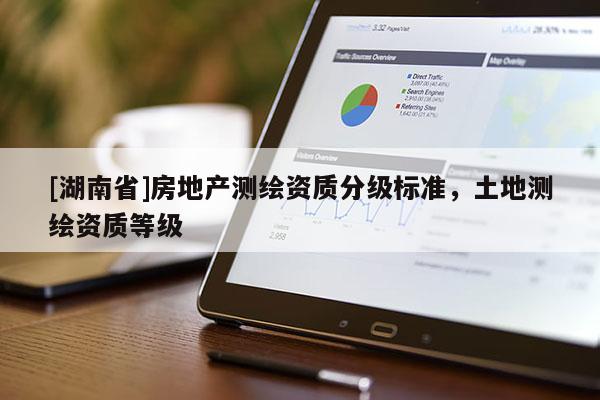 [湖南省]房地產(chǎn)測繪資質(zhì)分級標準，土地測繪資質(zhì)等級