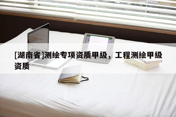 [湖南省]測繪專項資質甲級，工程測繪甲級資質