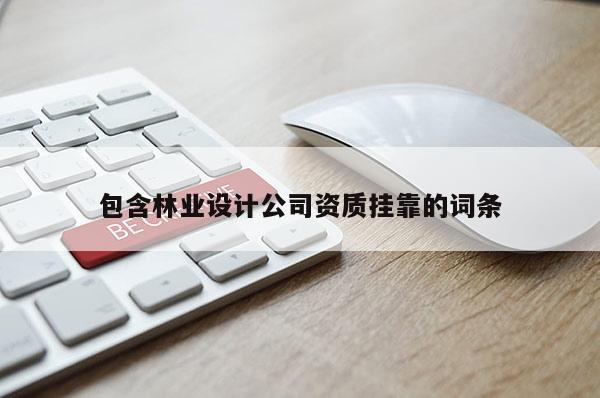 包含林業設計公司資質掛靠的詞條