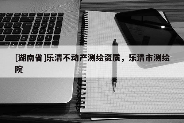 [湖南省]樂清不動產測繪資質，樂清市測繪院