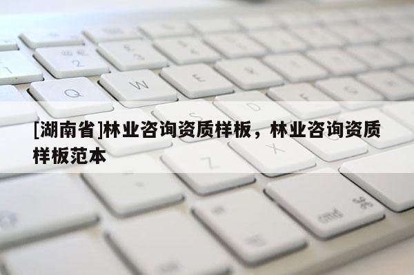 [湖南省]林業咨詢資質樣板，林業咨詢資質樣板范本