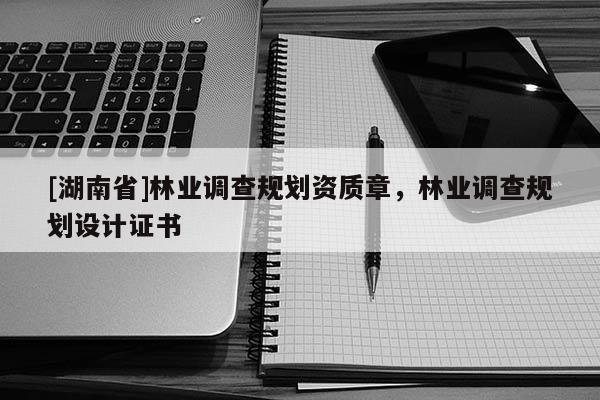 [湖南省]林業調查規劃資質章，林業調查規劃設計證書