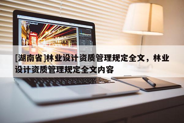 [湖南省]林業設計資質管理規定全文，林業設計資質管理規定全文內容
