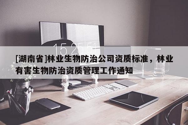 [湖南省]林業生物防治公司資質標準，林業有害生物防治資質管理工作通知