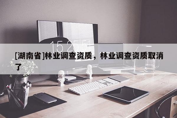 [湖南省]林業調查資質，林業調查資質取消了