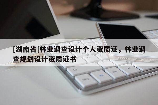 [湖南省]林業調查設計個人資質證，林業調查規劃設計資質證書