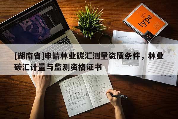 [湖南省]申請林業碳匯測量資質條件，林業碳匯計量與監測資格證書