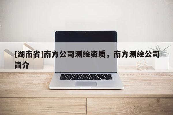[湖南省]南方公司測繪資質，南方測繪公司簡介