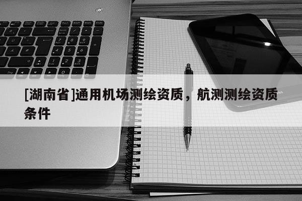 [湖南省]通用機場測繪資質，航測測繪資質條件