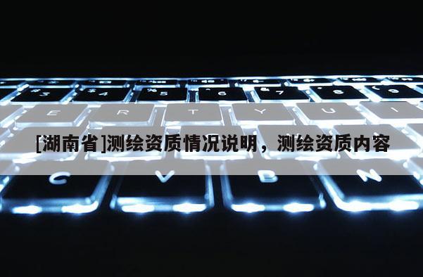 [湖南省]測繪資質情況說明，測繪資質內容