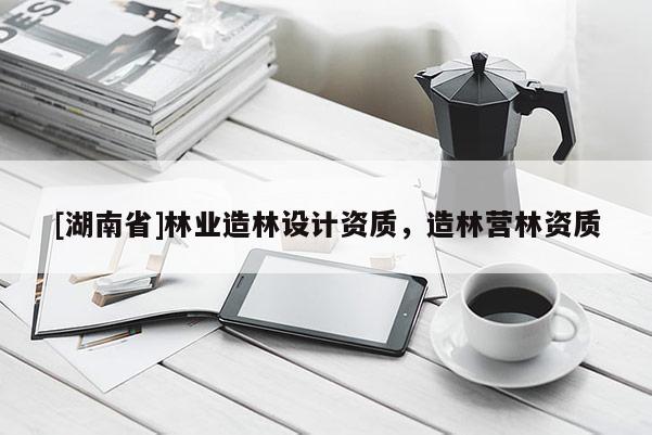 [湖南省]林業造林設計資質，造林營林資質