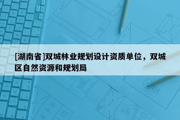 [湖南省]雙城林業規劃設計資質單位，雙城區自然資源和規劃局