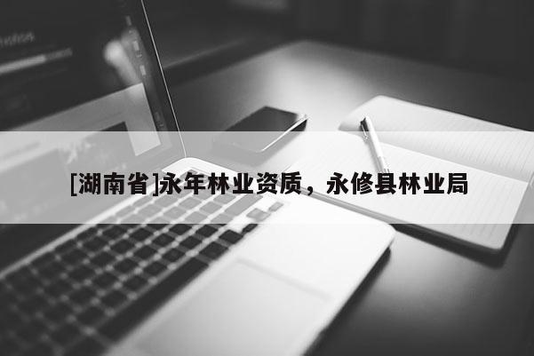 [湖南省]永年林業資質，永修縣林業局