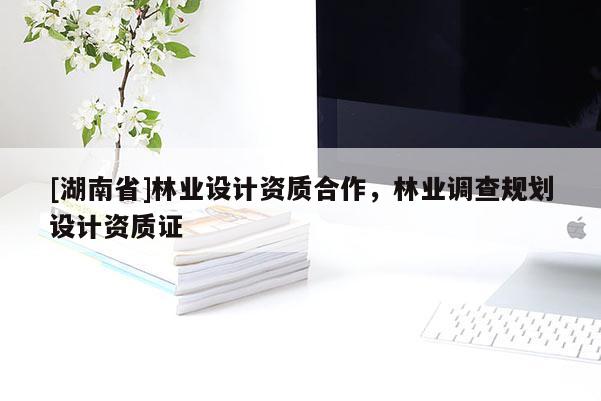 [湖南省]林業設計資質合作，林業調查規劃設計資質證