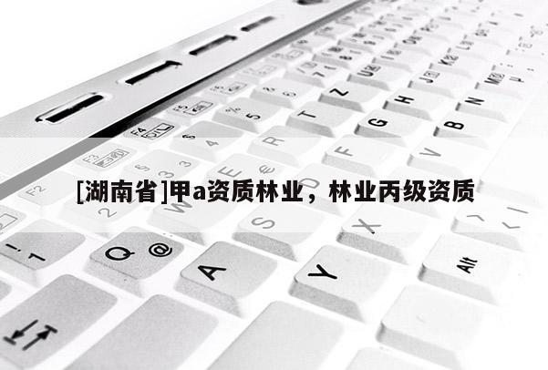 [湖南省]甲a資質林業，林業丙級資質