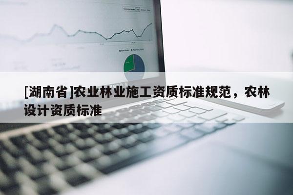[湖南省]農業林業施工資質標準規范，農林設計資質標準
