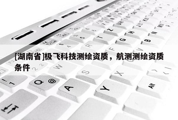 [湖南省]極飛科技測繪資質，航測測繪資質條件
