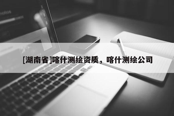 [湖南省]喀什測繪資質，喀什測繪公司