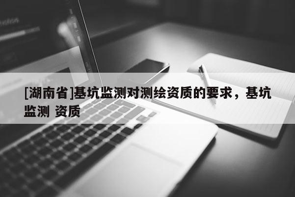 [湖南省]基坑監測對測繪資質的要求，基坑監測 資質