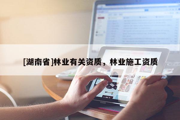 [湖南省]林業有關資質，林業施工資質