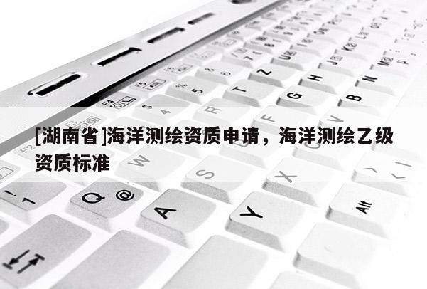 [湖南省]海洋測繪資質申請，海洋測繪乙級資質標準